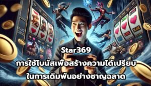 Star369 การใช้โบนัสเพื่อสร้างความได้เปรียบในการเดิมพันอย่างชาญฉลาด-12